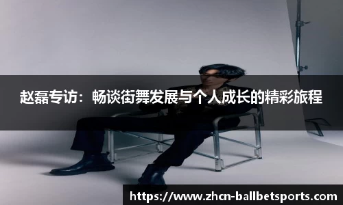 赵磊专访：畅谈街舞发展与个人成长的精彩旅程