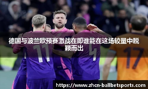 德国与波兰欧预赛激战在即谁能在这场较量中脱颖而出