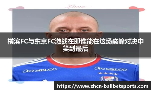 横滨FC与东京FC激战在即谁能在这场巅峰对决中笑到最后