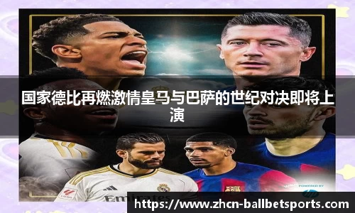 国家德比再燃激情皇马与巴萨的世纪对决即将上演